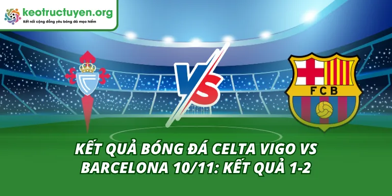 Kết Quả Bóng Đá Celta Vigo vs Barcelona 10/11: Kết Quả 1-2 Kết Quả Bóng Đá Celta Vigo vs Barcelona 10/11