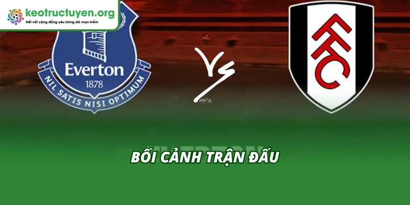 Kết Quả Bóng Đá Everton vs Fulham 11/11: Rượt Đuổi 4 Bàn Bối cảnh trận đấu trước khi có Kết quả bóng đá Everton vs Fulham 11/11