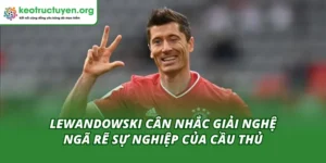 Lewandowski Cân Nhắc Giải Nghệ - Ngã Rẽ Sự Nghiệp Của Cầu Thủ Lewandowski cân nhắc giải nghệ