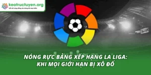 Nóng Rực Bảng Xếp Hạng La Liga: Khi Mọi Giới Hạn Bị Xô Đổ Nóng rực bảng xếp hạng La Liga