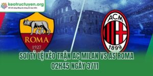 Soi Tỷ Lệ Kèo Trận AC Milan Vs AS Roma, 02h45 Ngày 3/11 Soi Tỷ Lệ Kèo Trận AC Milan Vs AS Roma, 02h45 Ngày 3/11