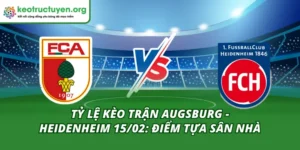 Tỷ Lệ Kèo Trận Augsburg - Heidenheim 15/02: Điểm Tựa Sân Nhà Tỷ Lệ Kèo Trận Augsburg - Heidenheim 15/02
