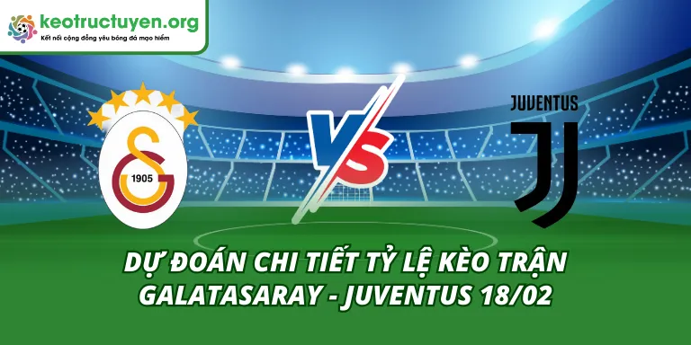 Dự Đoán Chi Tiết Tỷ Lệ Kèo Trận Galatasaray - Juventus 18/02 Tỷ Lệ Kèo Trận Galatasaray - Juventus 18/02