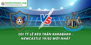 Soi tỷ lệ kèo trận Karabakh - Newcastle 19/02 mới nhất tỷ lệ kèo trận Karabakh - Newcastle 19/02