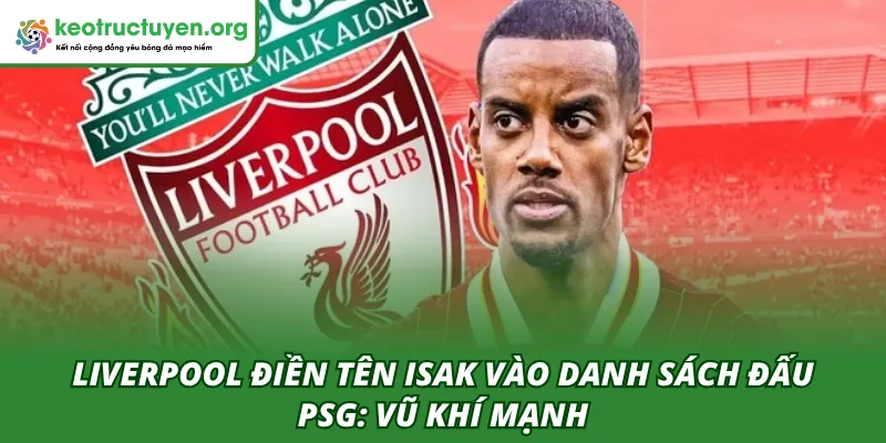 Liverpool Điền Tên Isak Vào Danh Sách Đấu PSG: Vũ Khí Mạnh Liverpool điền tên Isak vào danh sách đấu PSG