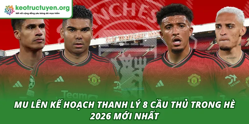 MU Lên Kế Hoạch Thanh Lý 8 Cầu Thủ Trong Hè 2026 Mới Nhất MU lên kế hoạch thanh lý 8 cầu thủ trong hè 2026