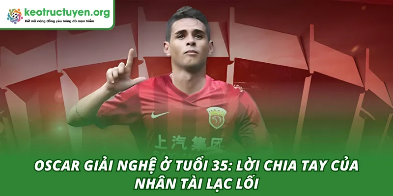 Oscar Giải Nghệ Ở Tuổi 35: Lời Chia Tay Của Nhân Tài Lạc Lối Oscar giải nghệ ở tuổi 35